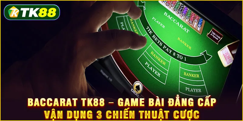 Baccarat TK88 – Game bài đẳng cấp vận dụng 3 chiến thuật cược