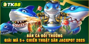 Bắn cá đổi thưởng - Giải mã 5+ chiến thuật săn Jackpot 2025