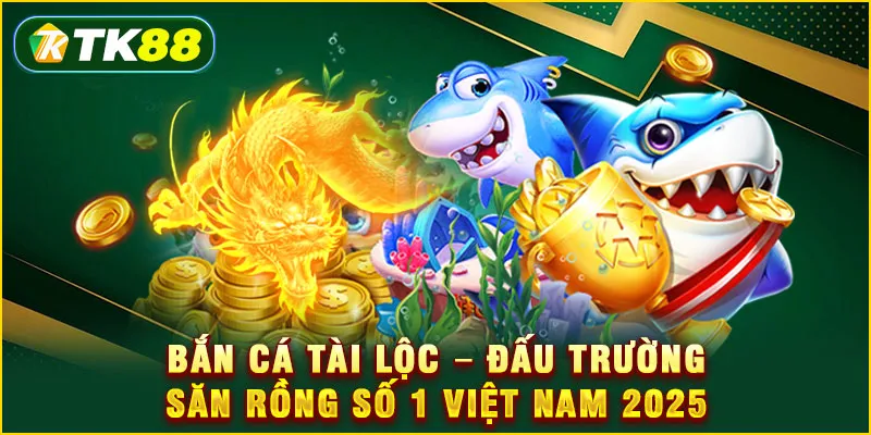 Bắn cá tài lộc - Đấu trường săn rồng số 1 Việt Nam 2025