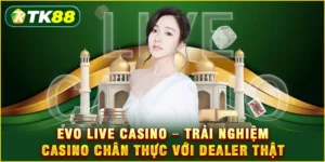 EVO Live Casino - Trải nghiệm Casino chân thực với Dealer thật