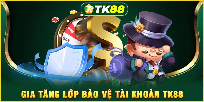 Gia tăng lớp bảo vệ tài khoản TK88