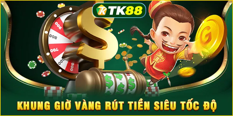 Khung giờ vàng rút tiền siêu tốc độ