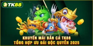 Khuyến mãi Bắn cá TK88 - Tổng hợp ưu đãi độc quyền 2025 Khuyến mãi Bắn cá TK88 - Tổng hợp ưu đãi độc quyền 2025