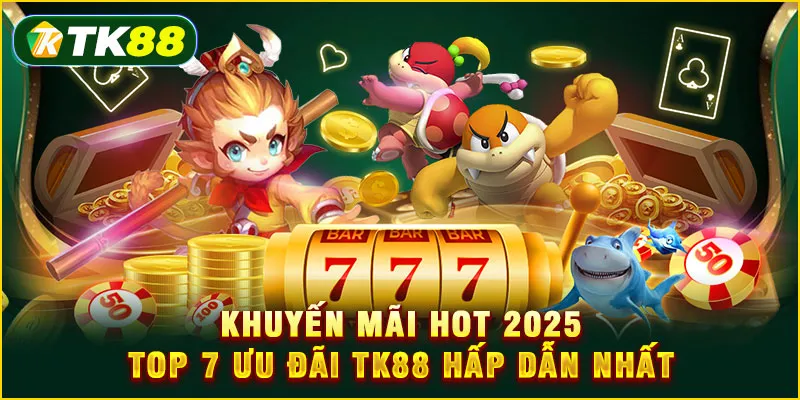 Khuyến mãi Hot 2025 - Top 7 ưu đãi TK88 hấp dẫn nhất