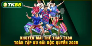Khuyến mãi thể thao TK88 - Toàn tập ưu đãi độc quyền 2025 Khuyến mãi thể thao TK88 - Toàn tập ưu đãi độc quyền 2025