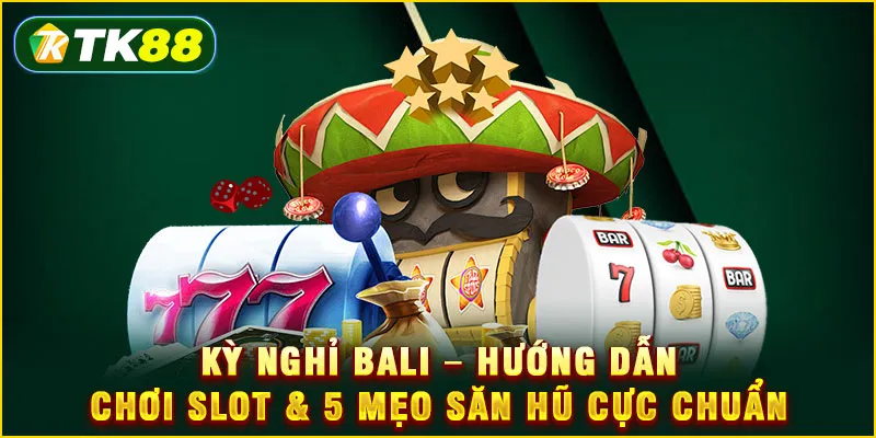 Kỳ nghỉ Bali - Hướng dẫn chơi slot & 5 mẹo săn hũ cực chuẩn
