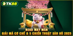 Neko may mắn - Giải mã cơ chế & 5 chiến thuật săn hũ 2025