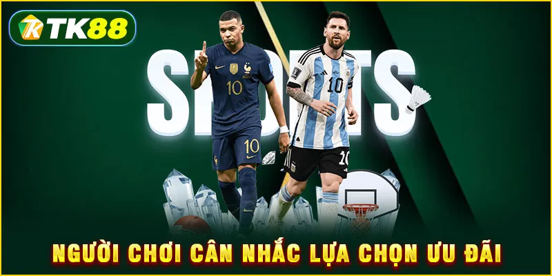 Khuyến mãi thể thao TK88 - Toàn tập ưu đãi độc quyền 2025 5 Người chơi cân nhắc lựa chọn ưu đãi