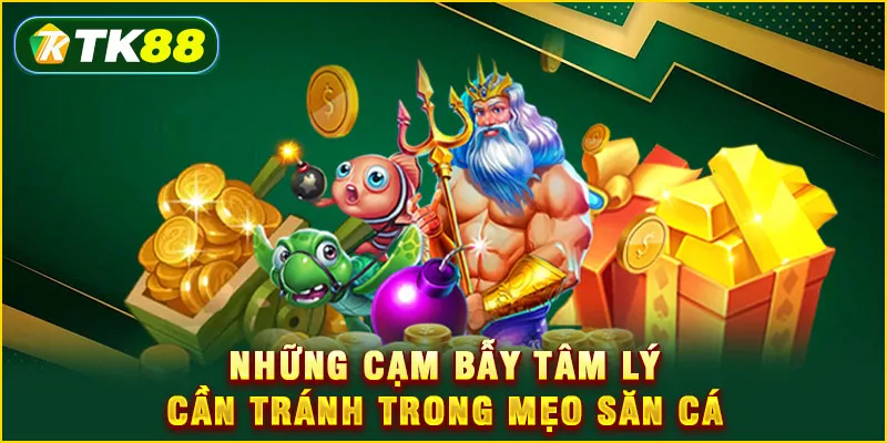Mẹo săn cá - Bắn đâu trúng đó đổi đời cùng TK88 6 Những cạm bẫy tâm lý cần tránh trong mẹo săn cá