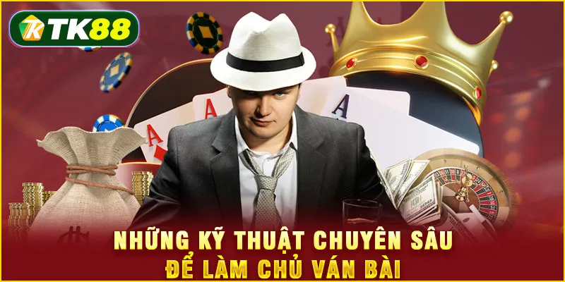 Những kỹ thuật chuyên sâu để làm chủ ván bài