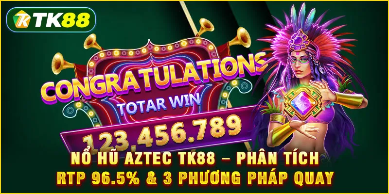 Nổ hũ Aztec TK88 - Phân tích RTP 96.5% & 3 phương pháp quay