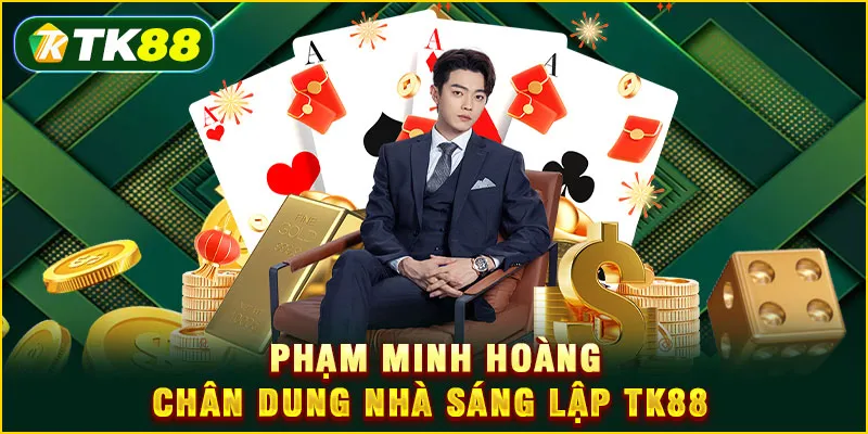 Phạm Minh Hoàng - Chân dung nhà sáng lập TK88 