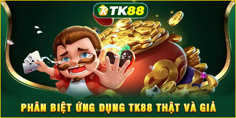 Phân biệt ứng dụng TK88 thật và giả