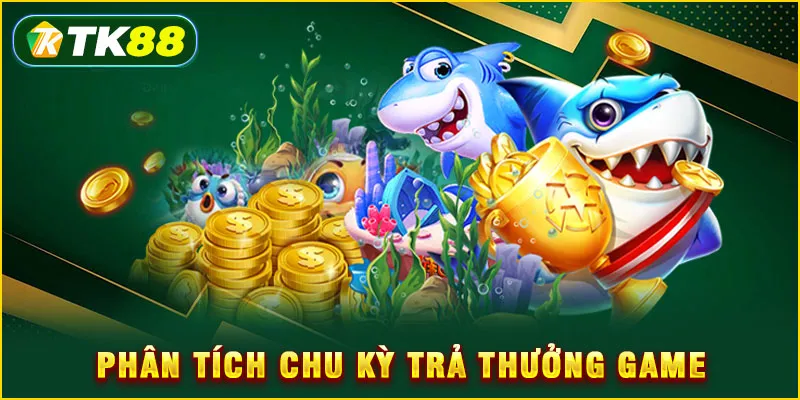 Mẹo săn cá - Bắn đâu trúng đó đổi đời cùng TK88 5 Phân tích chu kỳ trả thưởng game
