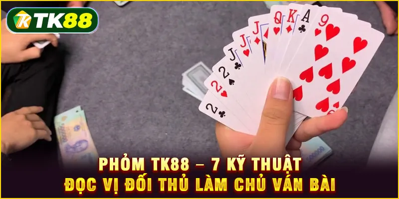 Phỏm TK88 - 7 Kỹ thuật đọc vị đối thủ làm chủ ván bài