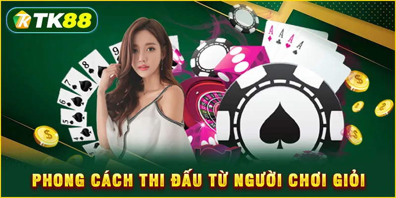 Game Bài TK88 - Sảnh Đấu Trí Số 1 Thị Trường Việt Nam 8 Phong cách thi đấu từ người chơi giỏi