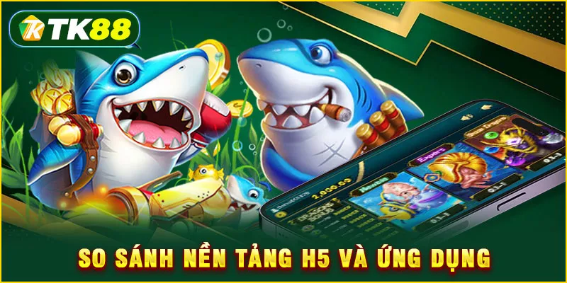 So sánh nền tảng H5 và ứng dụng