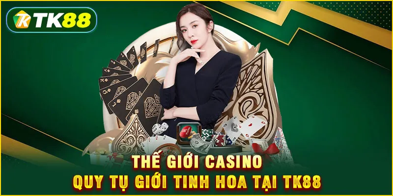 Game Bài TK88 - Sảnh Đấu Trí Số 1 Thị Trường Việt Nam 5 Thế giới casino quy tụ giới tinh hoa tại TK88