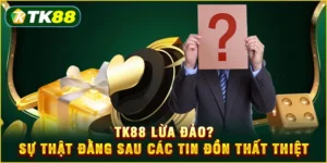 TK88 lừa đảo? Sự thật đằng sau các tin đồn thất thiệt TK88 lừa đảo? Sự thật đằng sau các tin đồn thất thiệt