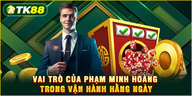 Vai trò của Phạm Minh Hoàng trong vận hành hằng ngày